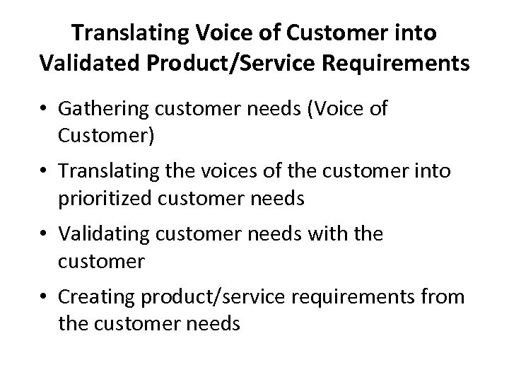Translating Voice of Customer into Validated Product/Service Requirements • Gathering customer needs (Voice of