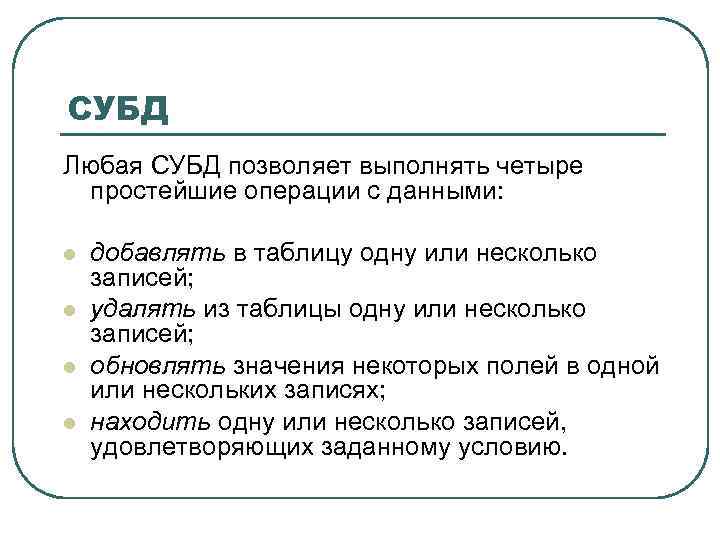 СУБД Любая СУБД позволяет выполнять четыре простейшие операции с данными: l добавлять в таблицу