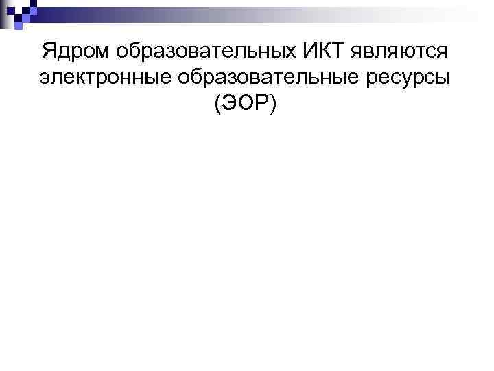 Ядром образовательных ИКТ являются электронные образовательные ресурсы (ЭОР) 