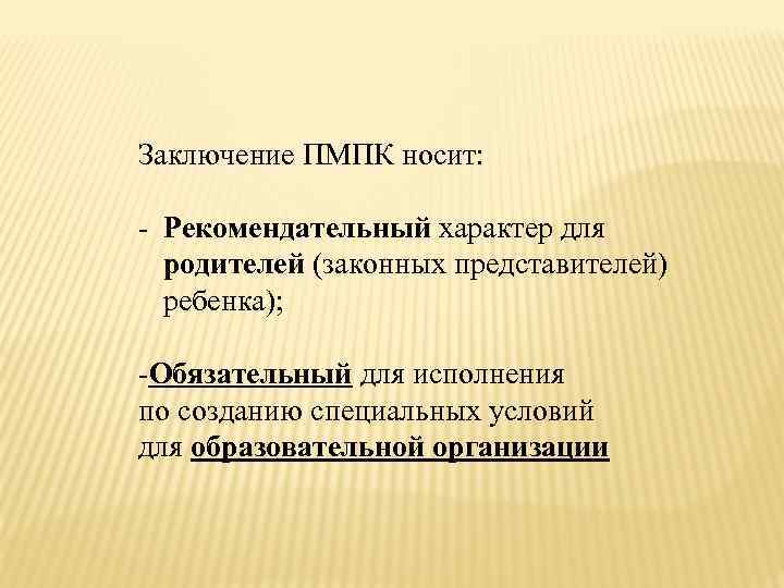 Заключение ПМПК носит: - Рекомендательный характер для родителей (законных представителей) ребенка); -Обязательный для исполнения