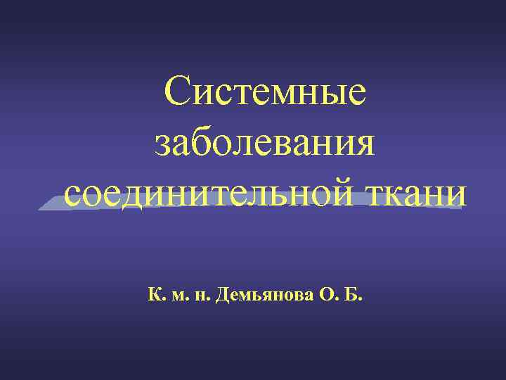 Системные заболевания соединительной ткани К. м. н. Демьянова О. Б. 