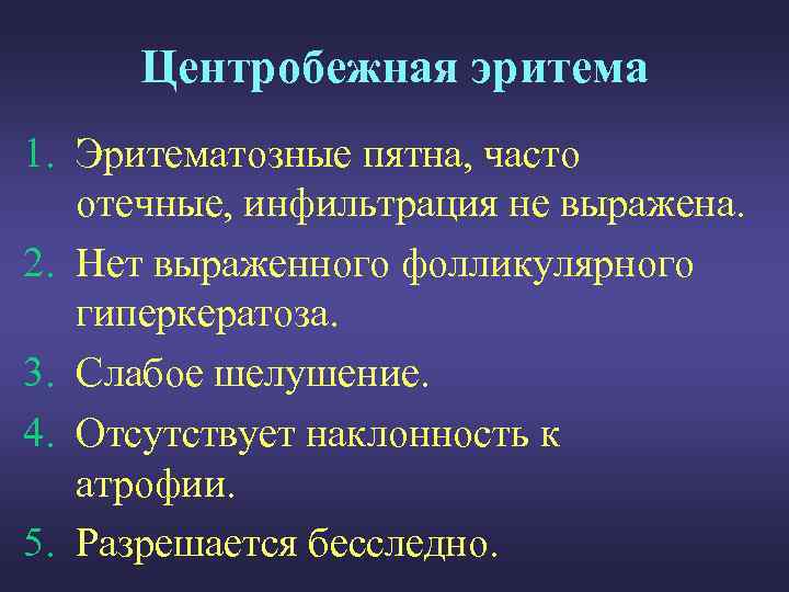 Центробежная эритема 1. Эритематозные пятна, часто отечные, инфильтрация не выражена. 2. Нет выраженного фолликулярного