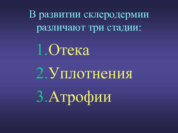 В развитии склеродермии различают три стадии: 1. Отека 2. Уплотнения 3. Атрофии 