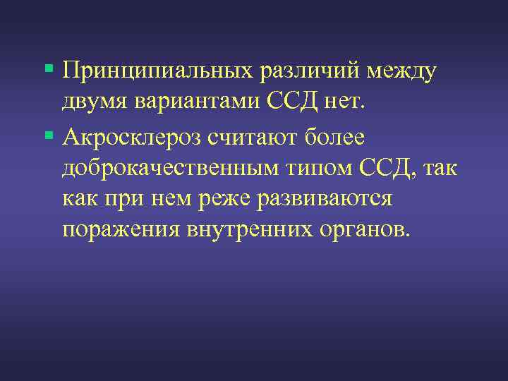 § Принципиальных различий между двумя вариантами ССД нет. § Акросклероз считают более доброкачественным типом