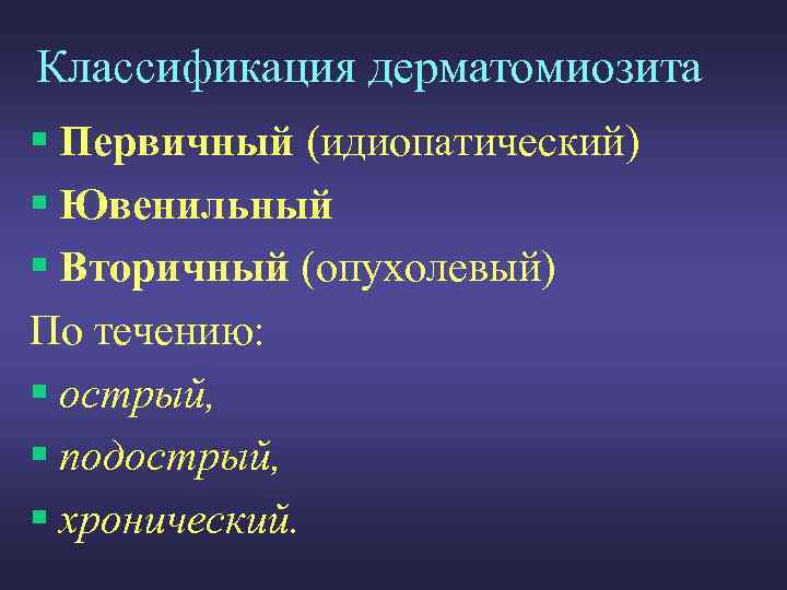 Классификация дерматомиозита § Первичный (идиопатический) § Ювенильный § Вторичный (опухолевый) По течению: § острый,