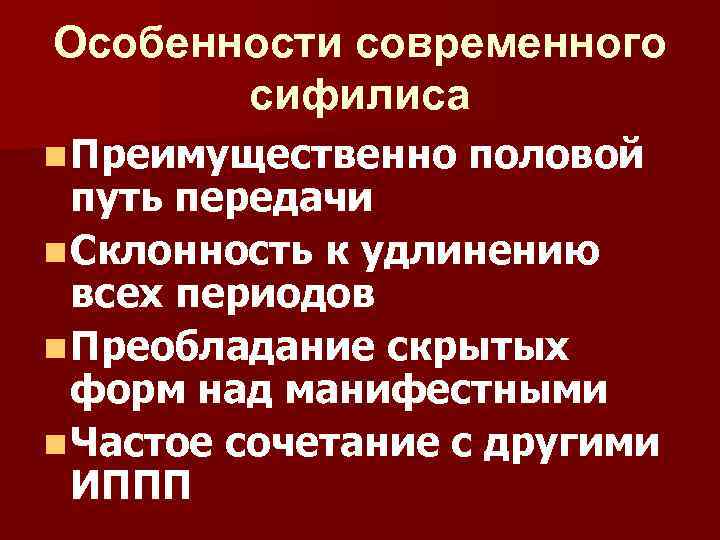 Особенности современного сифилиса n Преимущественно половой путь передачи n Склонность к удлинению всех периодов