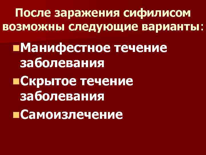 После заражения сифилисом возможны следующие варианты: n. Манифестное течение заболевания n. Скрытое течение заболевания