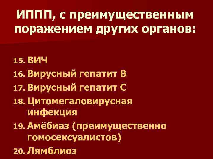 ИППП, с преимущественным поражением других органов: 15. ВИЧ 16. Вирусный гепатит В 17. Вирусный