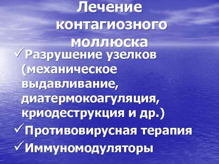 Лечение контагиозного моллюска üРазрушение узелков (механическое выдавливание, диатермокоагуляция, криодеструкция и др. ) üПротивовирусная терапия