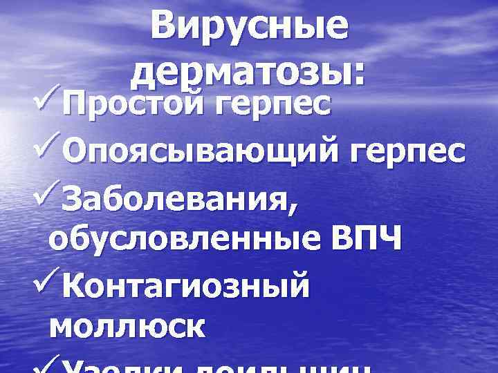 Вирусные дерматозы: üПростой герпес üОпоясывающий герпес üЗаболевания, обусловленные ВПЧ üКонтагиозный моллюск 