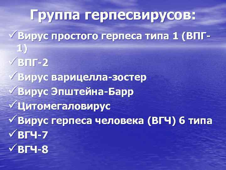 Группа герпесвирусов: üВирус простого герпеса типа 1 (ВПГ- 1) üВПГ-2 üВирус варицелла-зостер üВирус Эпштейна-Барр