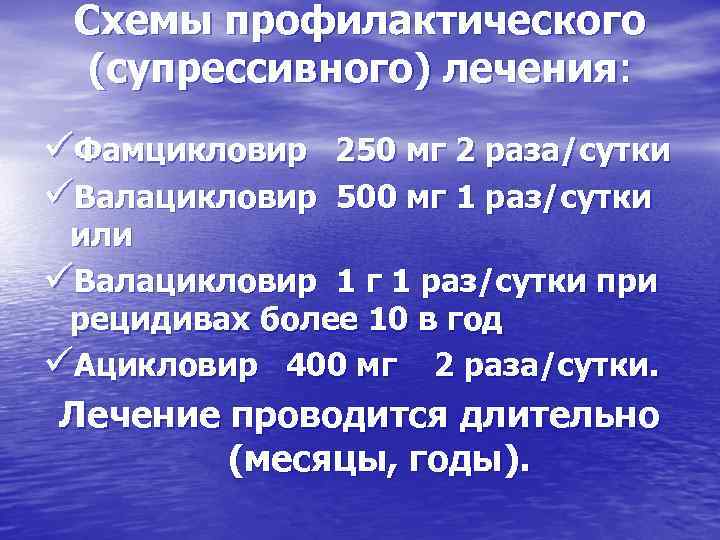 Схемы профилактического (супрессивного) лечения: üФамцикловир 250 мг 2 раза/сутки üВалацикловир 500 мг 1 раз/сутки