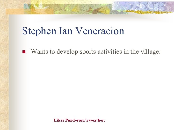 Stephen Ian Veneracion n Wants to develop sports activities in the village. Likes Ponderosa’s