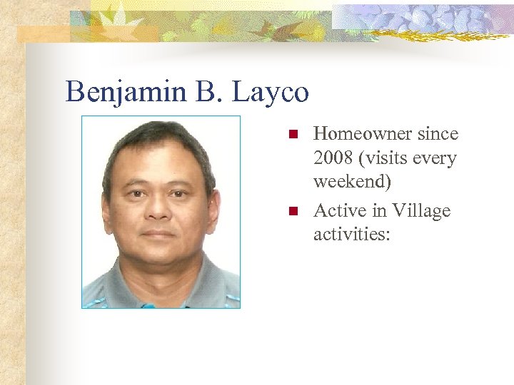 Benjamin B. Layco n n Homeowner since 2008 (visits every weekend) Active in Village