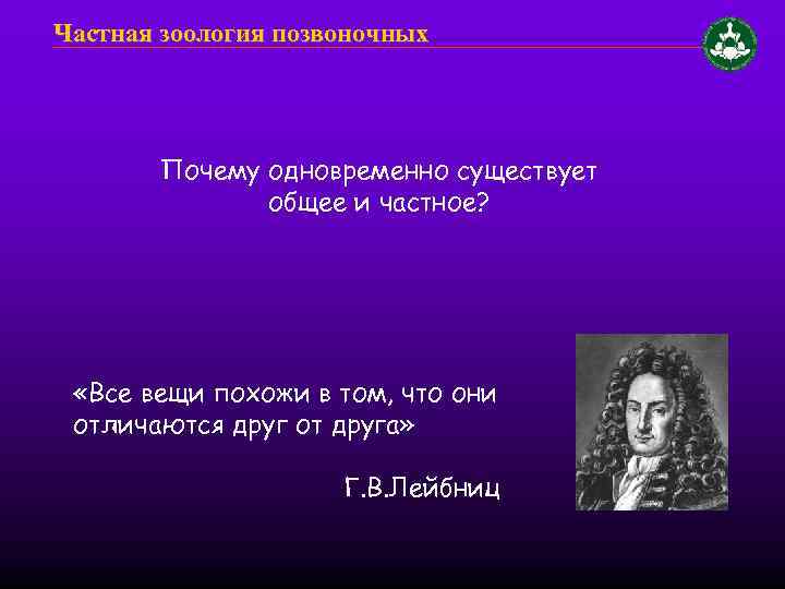Частная зоология позвоночных Почему одновременно существует общее и частное? «Все вещи похожи в том,