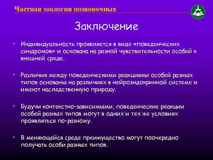 Частная зоология позвоночных Заключение • Индивидуальность проявляется в виде «поведенческих синдромов» и основана на