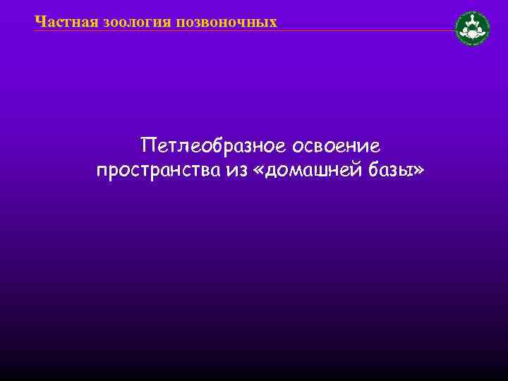 Частная зоология позвоночных Петлеобразное освоение пространства из «домашней базы» 