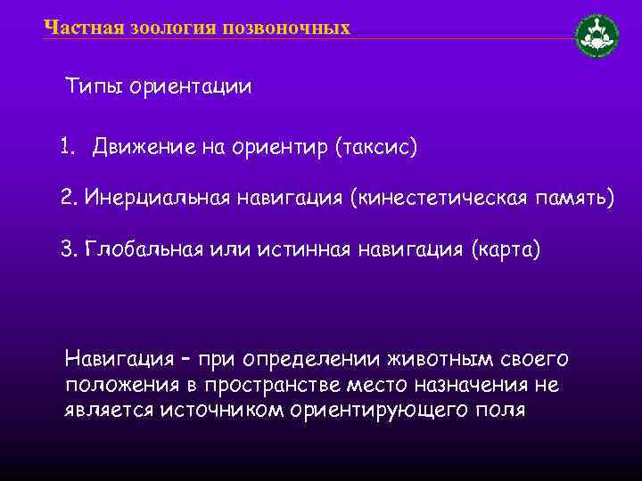 Частная зоология позвоночных Типы ориентации 1. Движение на ориентир (таксис) 2. Инерциальная навигация (кинестетическая