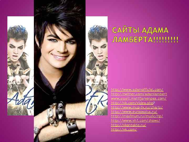 САЙТЫ АДАМА ЛАМБЕРТА!!!!! http: //www. adamofficial. com/ http: //twitter. com/adamlambert www. essell. mattijarvenpaa. com/