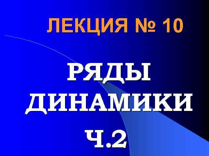 ЛЕКЦИЯ № 10 РЯДЫ ДИНАМИКИ Ч. 2 