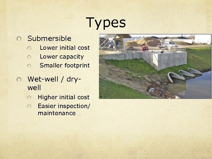 Types Submersible Lower initial cost Lower capacity Smaller footprint Wet-well / drywell Higher initial