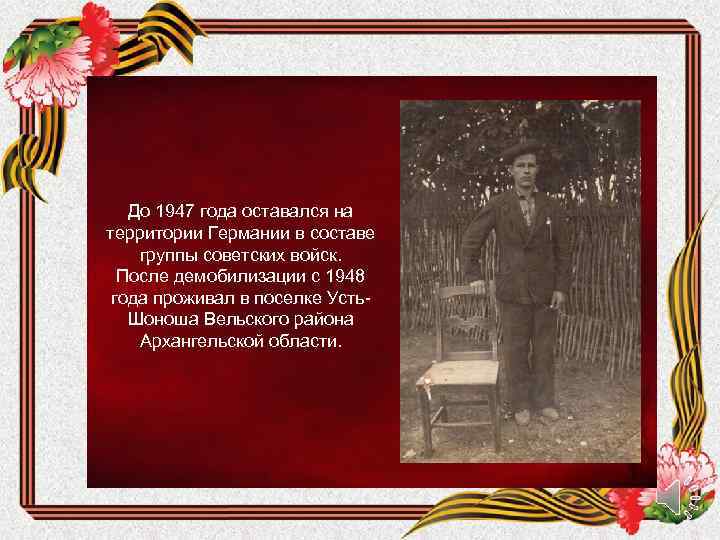До 1947 года оставался на территории Германии в составе группы советских войск. После демобилизации