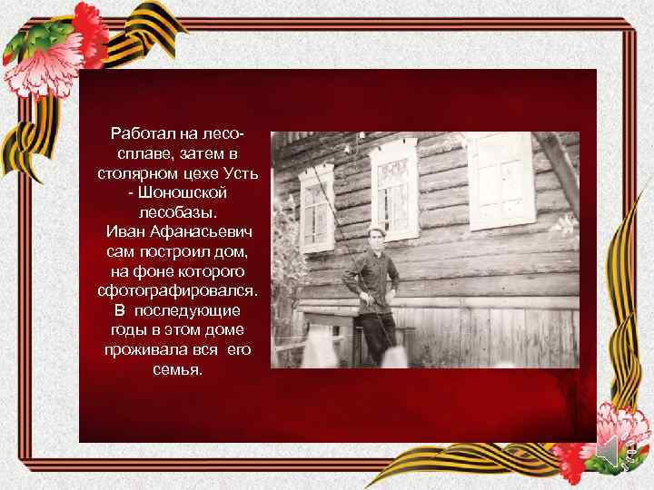 Работал на лесосплаве, затем в столярном цехе Усть - Шоношской лесобазы. Иван Афанасьевич сам