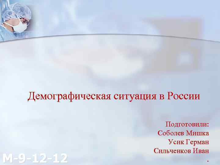 Демографическая ситуация в России M-9 -12 -12 Подготовили: Соболев Мишка Усик Герман Сильченков Иван.