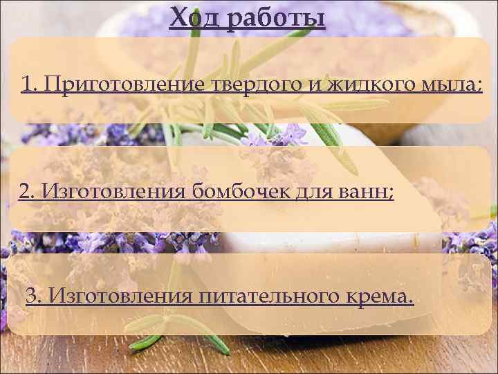 Ход работы 1. Приготовление твердого и жидкого мыла; 2. Изготовления бомбочек для ванн; 3.