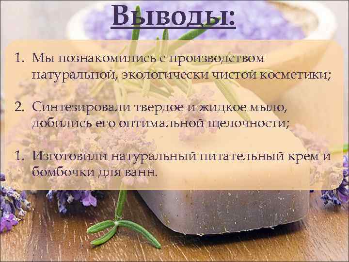 Выводы: 1. Мы познакомились с производством натуральной, экологически чистой косметики; 2. Синтезировали твердое и