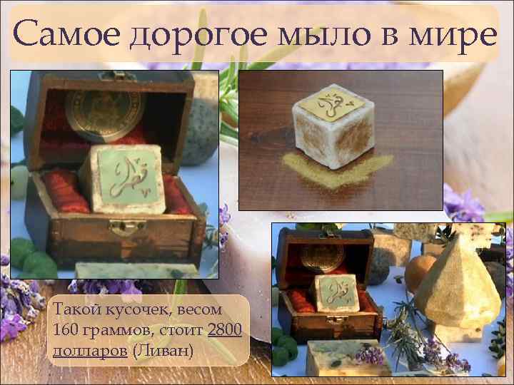 Самое дорогое мыло в мире Такой кусочек, весом 160 граммов, стоит 2800 долларов (Ливан)