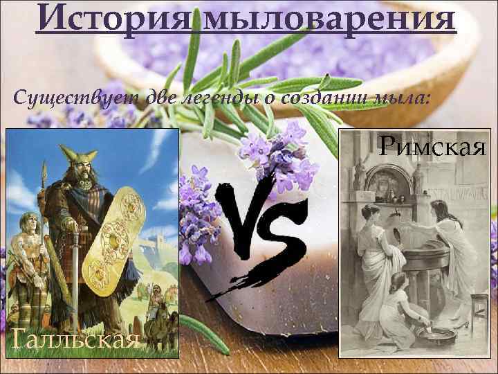 История мыловарения Существует две легенды о создании мыла: Римская Галльская 