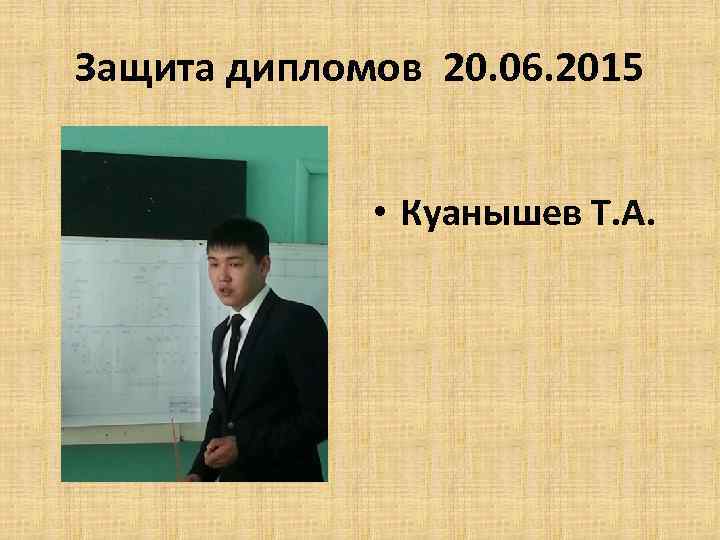 Защита дипломов 20. 06. 2015 • Куанышев Т. А. 