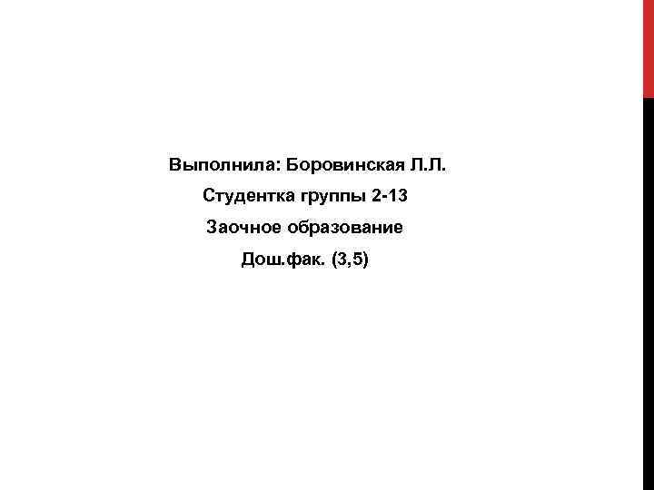 Выполнила: Боровинская Л. Л. Студентка группы 2 -13 Заочное образование Дош. фак. (3, 5)