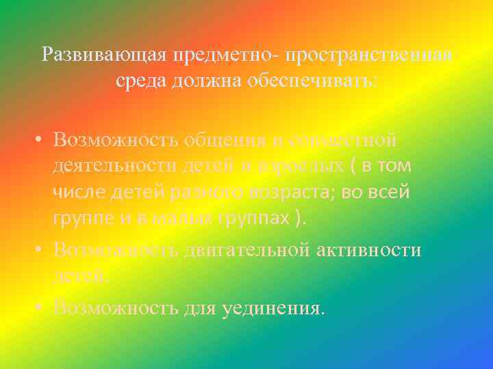 Развивающая предметно- пространственная среда должна обеспечивать: • Возможность общения и совместной деятельности детей и