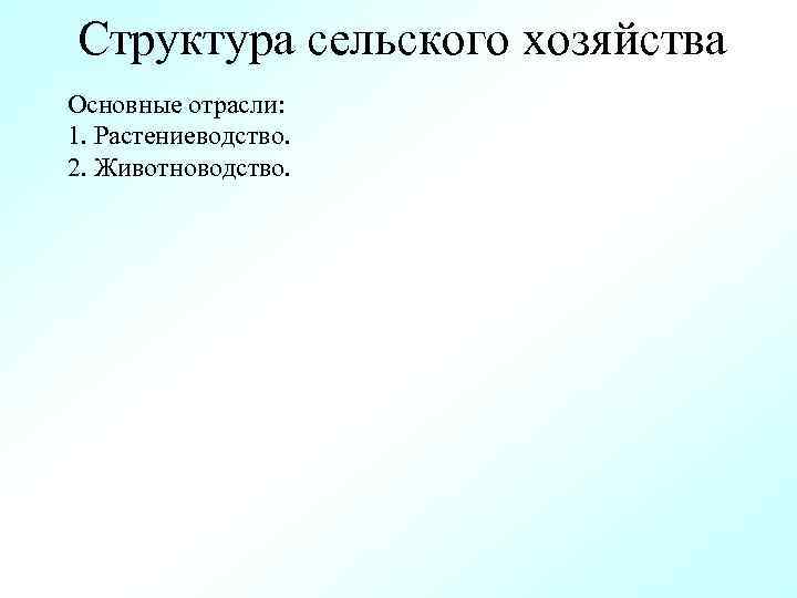 Структура сельского хозяйства Основные отрасли: 1. Растениеводство. 2. Животноводство. 