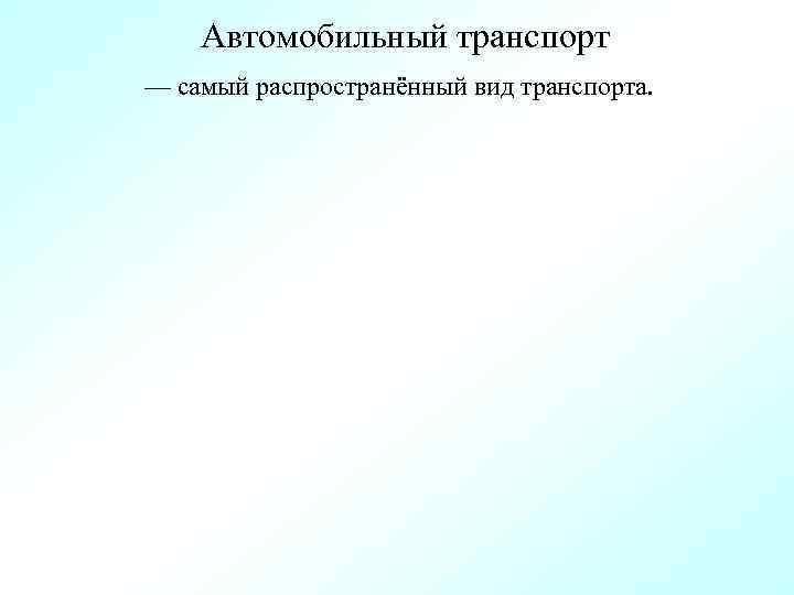 Автомобильный транспорт — самый распространённый вид транспорта. 