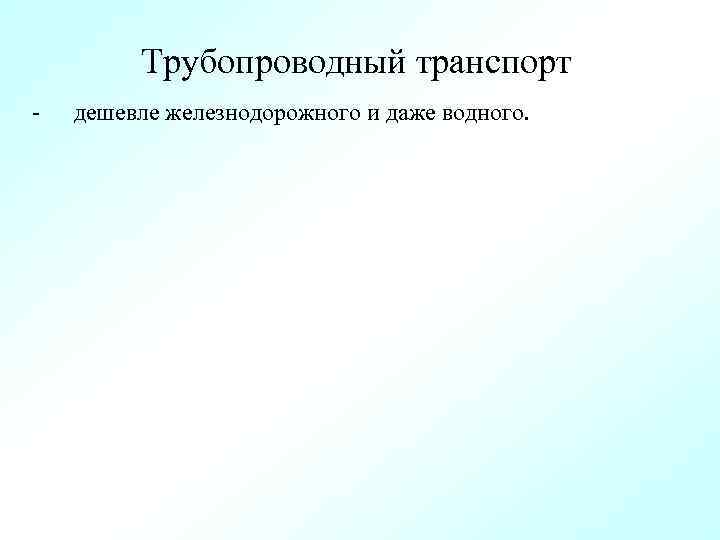 Трубопроводный транспорт - дешевле железнодорожного и даже водного. 