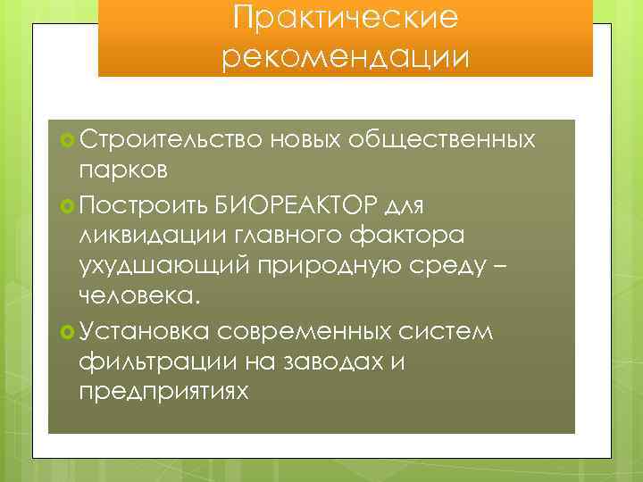 Практические рекомендации Строительство новых общественных парков Построить БИОРЕАКТОР для ликвидации главного фактора ухудшающий природную