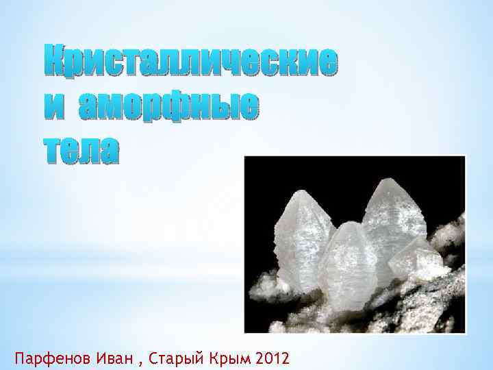 Кристаллические и аморфные тела Парфенов Иван , Старый Крым 2012 