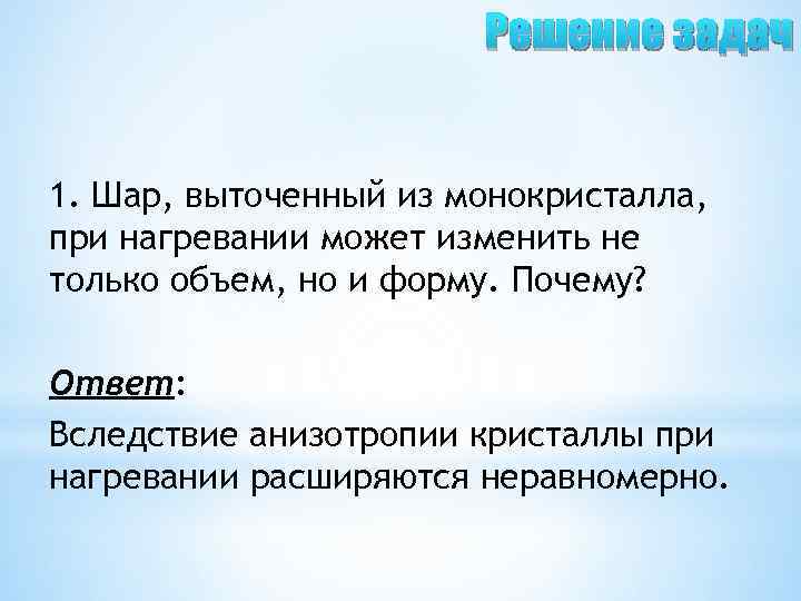 Решение задач 1. Шар, выточенный из монокристалла, при нагревании может изменить не только объем,