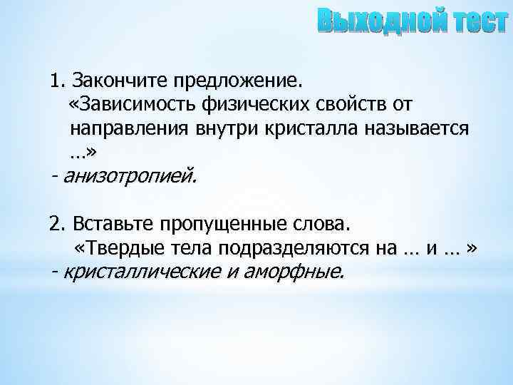 Выходной тест 1. Закончите предложение. «Зависимость физических свойств от направления внутри кристалла называется …»