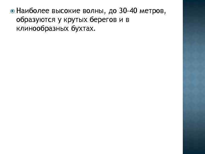  Наиболее высокие волны, до 30 -40 метров, образуются у крутых берегов и в