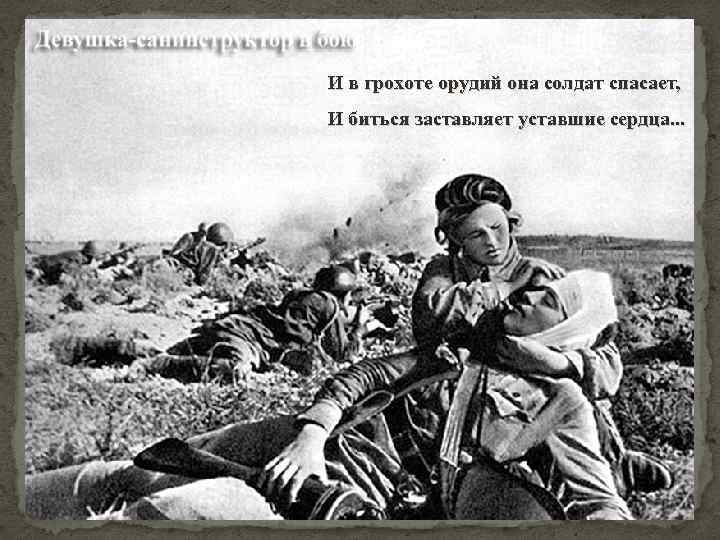 И в грохоте орудий она солдат спасает, И биться заставляет уставшие сердца. . .