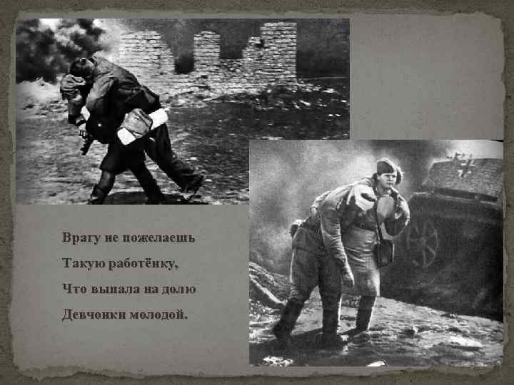  Врагу не пожелаешь Такую работёнку, Что выпала на долю Девчонки молодой. 
