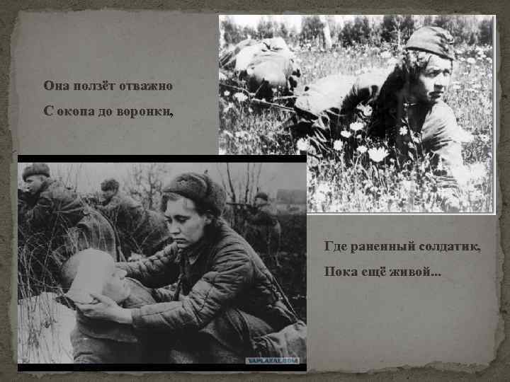 Она ползёт отважно С окопа до воронки, Где раненный солдатик, Пока ещё живой. .