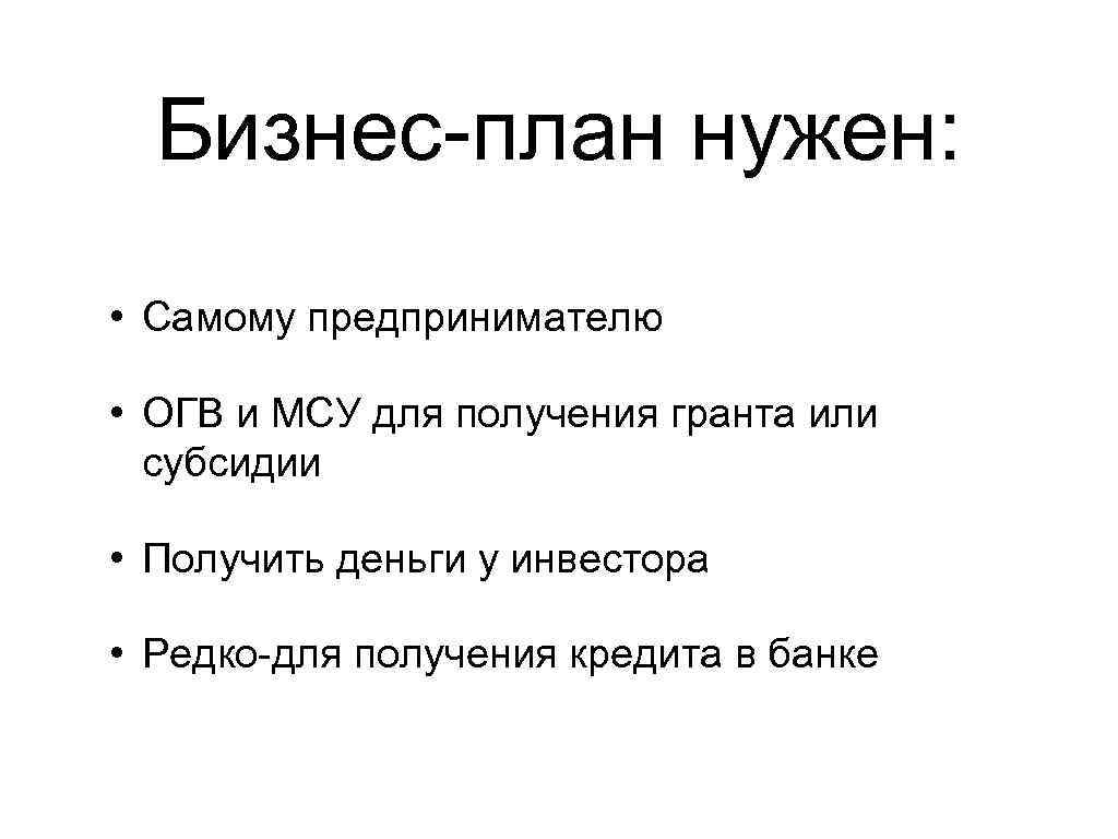 Бизнес-план нужен: • Самому предпринимателю • ОГВ и МСУ для получения гранта или субсидии