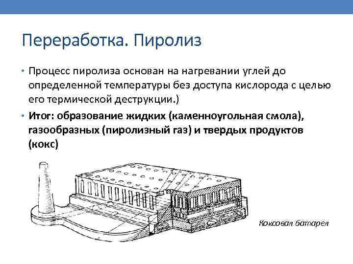 Переработка. Пиролиз • Процесс пиролиза основан на нагревании углей до определенной температуры без доступа