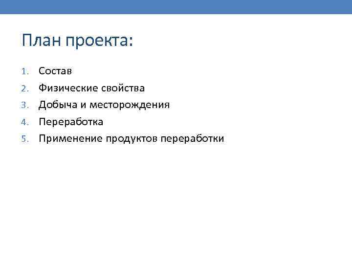 План проекта: 1. Состав 2. Физические свойства 3. Добыча и месторождения 4. Переработка 5.