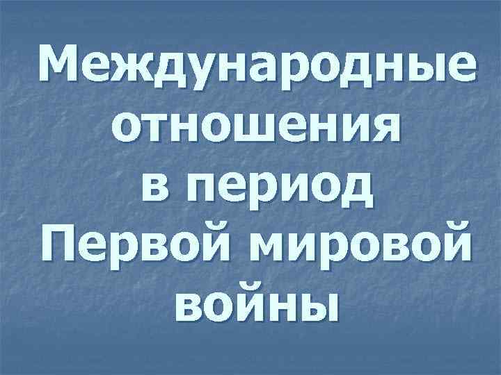 Международные отношения в период Первой мировой войны 
